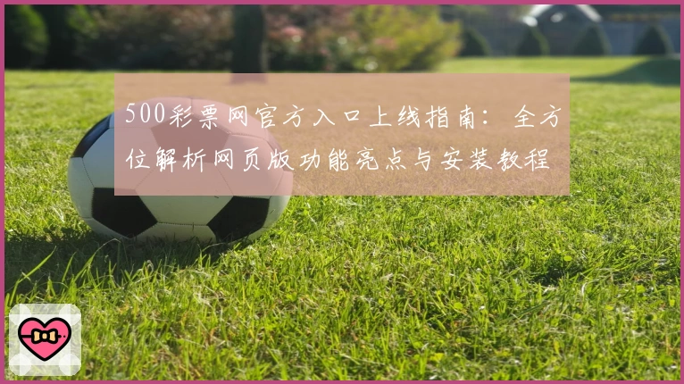 500彩票网官方入口上线指南：全方位解析网页版功能亮点与安装教程