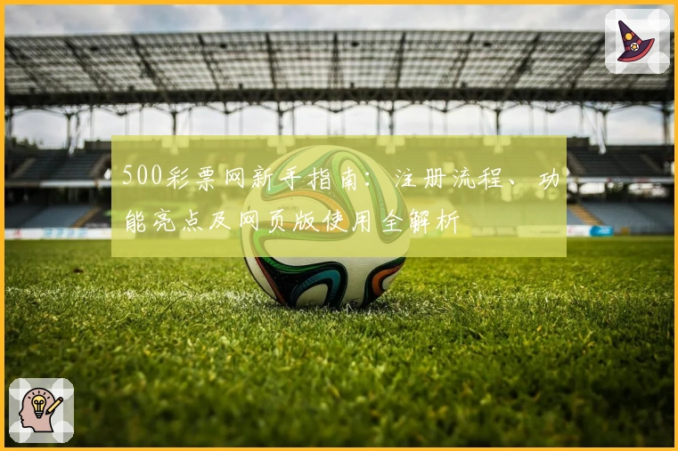 500彩票网新手指南：注册流程、功能亮点及网页版使用全解析