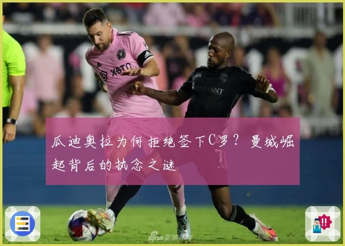 瓜迪奥拉为何拒绝签下C罗？曼城崛起背后的执念之谜