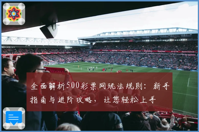全面解析500彩票网玩法规则：新手指南与进阶攻略，让您轻松上手