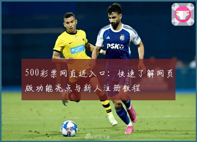 500彩票网直连入口：快速了解网页版功能亮点与新人注册教程