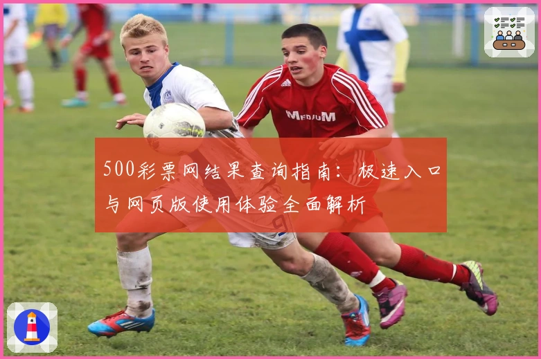 500彩票网结果查询指南：极速入口与网页版使用体验全面解析