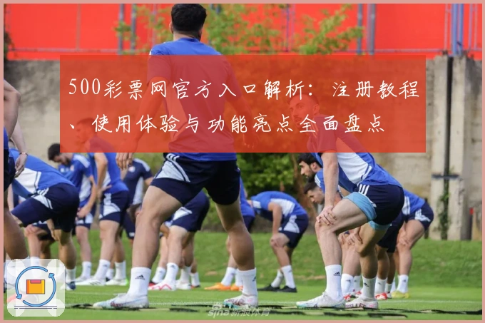 500彩票网官方入口解析：注册教程、使用体验与功能亮点全面盘点