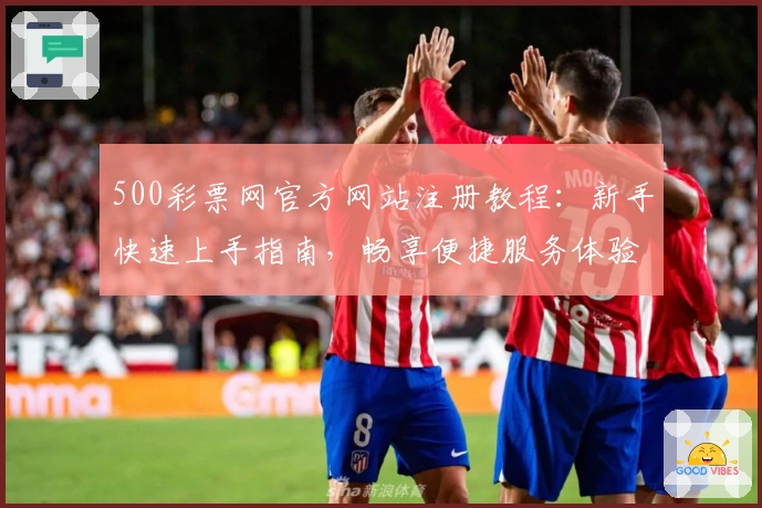 500彩票网官方网站注册教程：新手快速上手指南，畅享便捷服务体验