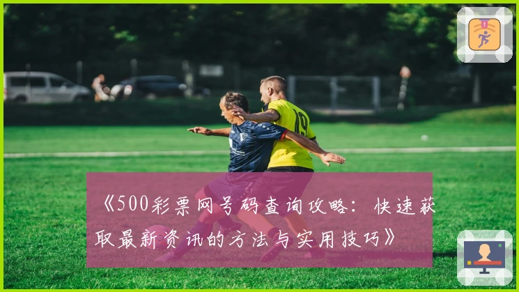 《500彩票网号码查询攻略：快速获取最新资讯的方法与实用技巧》