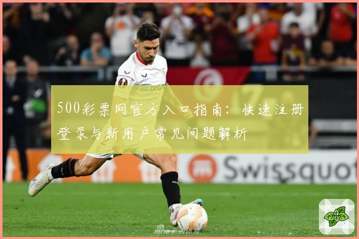 500彩票网官方入口指南：快速注册登录与新用户常见问题解析