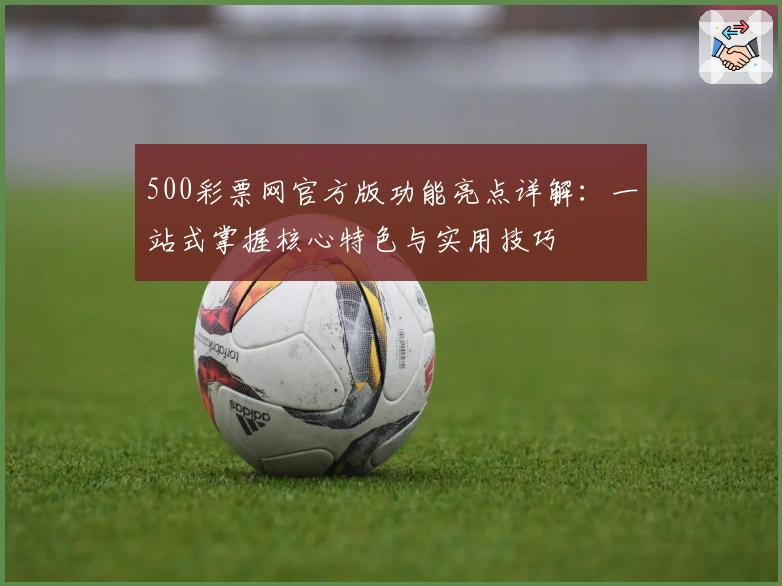 500彩票网官方版功能亮点详解：一站式掌握核心特色与实用技巧