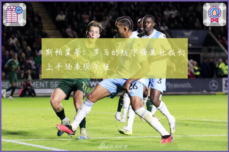 斯帕莱蒂：罗马的防守强度让我们上半场表现不佳