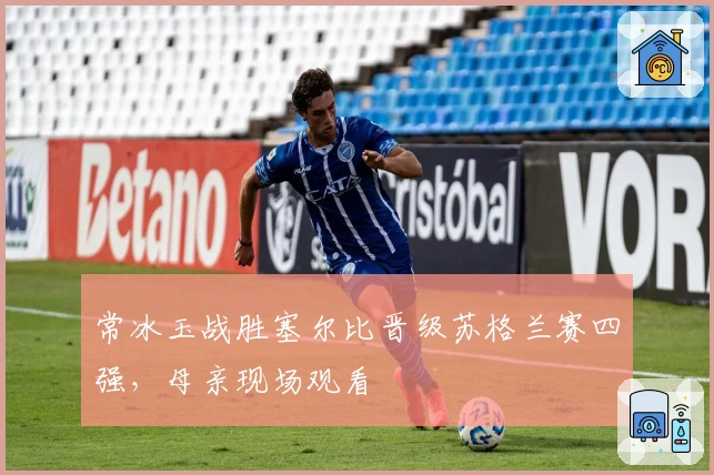 常冰玉战胜塞尔比晋级苏格兰赛四强，母亲现场观看