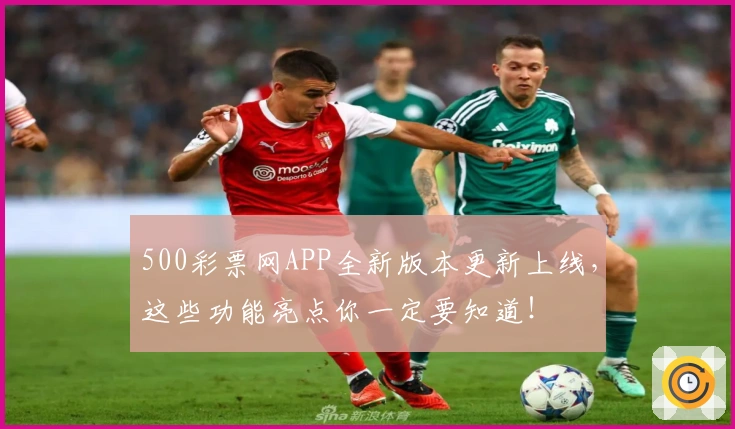 500彩票网APP全新版本更新上线，这些功能亮点你一定要知道！