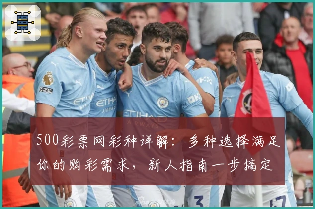 500彩票网彩种详解:多种选择满足你的购彩需求,新人指南一步搞定