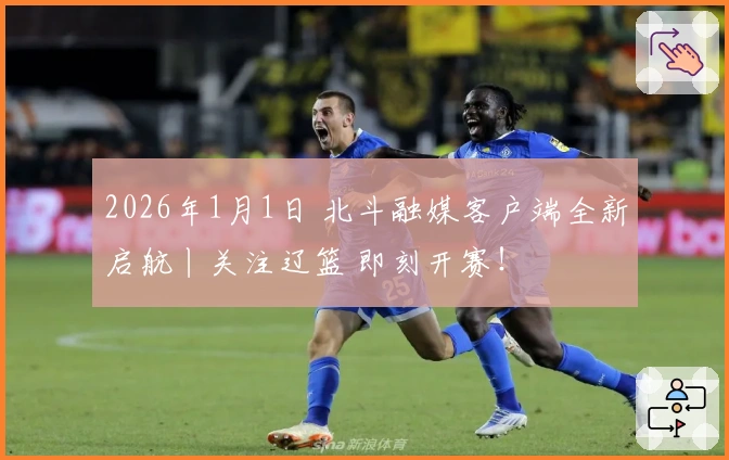 2026年1月1日 北斗融媒客户端全新启航丨关注辽篮 即刻开赛！