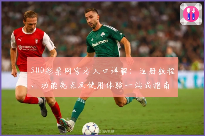 500彩票网官方入口详解：注册教程、功能亮点及使用体验一站式指南